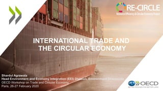 INTERNATIONAL TRADE AND
THE CIRCULAR ECONOMY
Shardul Agrawala
Head Environment and Economy Integration (EEI) Division, Environment Directorate
OECD Workshop on Trade and Circular Economy
Paris, 26-27 February 2020
 