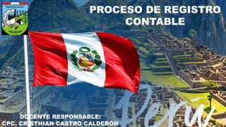 PROCESO DE REGISTRO
CONTABLE
DOCENTE RESPONSABLE:
CPC. CRISTHIAN CASTRO CALDERÓN
 