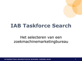 IAB Taskforce Search

    Het selecteren van een
 zoekmachinemarketingbureau



                              1
 