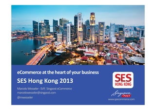 SES Hong Kong 2013
MarceloWesseler-SVP, SingposteCommerce
marcelowesseler@singpost.com
@mwesseler
www.specommerce.com
eCommerceattheheartofyourbusiness
 