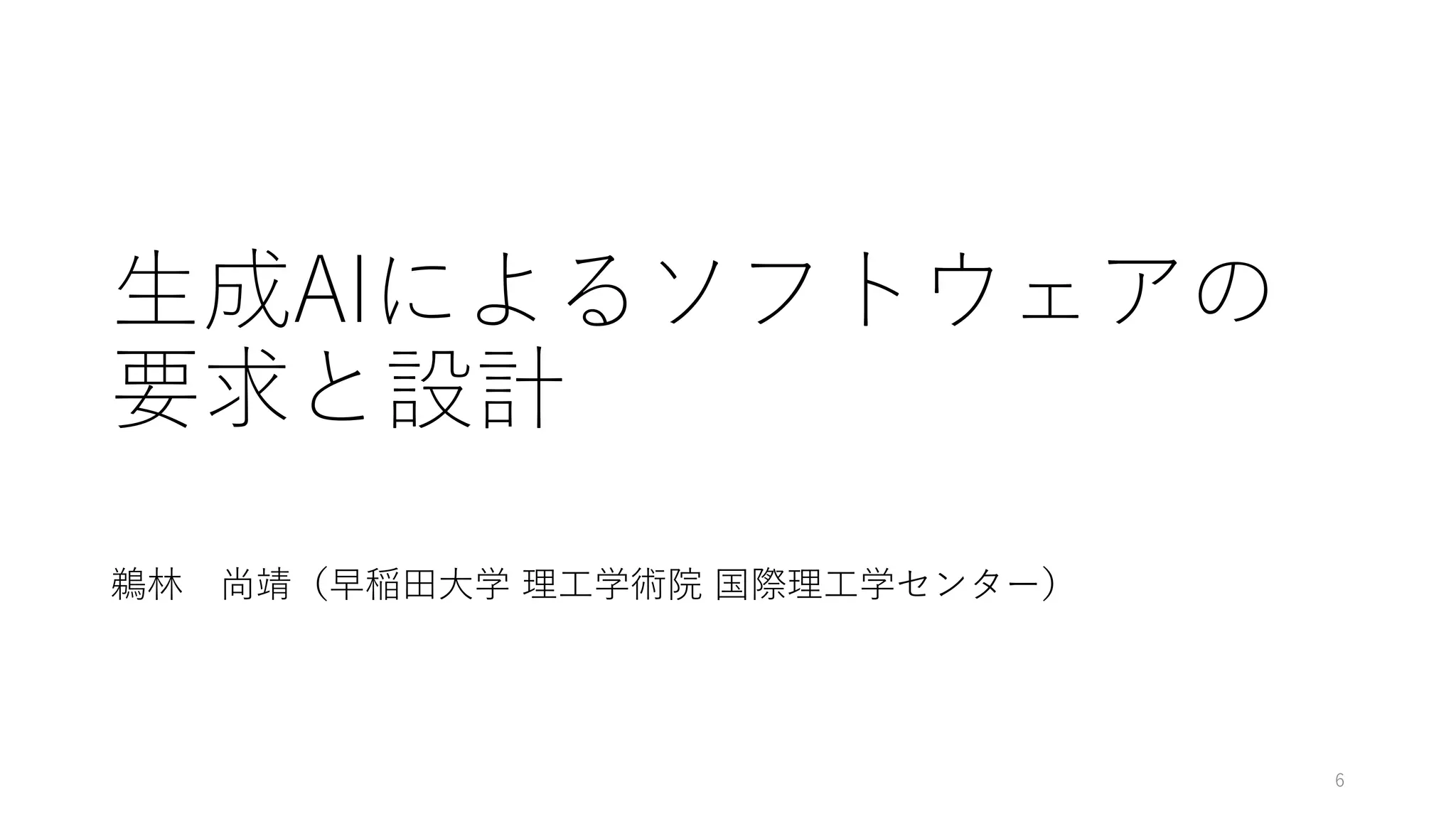 生成AIによるソフトウェアの
要求と設計
鵜林 尚靖（早稲田大学 理工学術院 国際理工学センター）
6
 