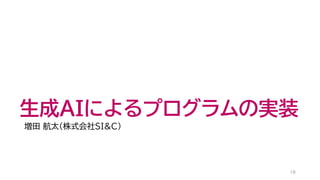 生成AIによるプログラムの実装
増田 航太（株式会社SI&C）
18
 