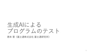 生成AIによる
プログラムのテスト
徳本 晋（富士通株式会社 富士通研究所）
31
 