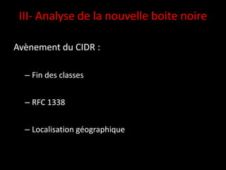 III- Analyse de la nouvelle boite noire

Avènement du CIDR :

  – Fin des classes


  – RFC 1338


  – Localisation géographique
 