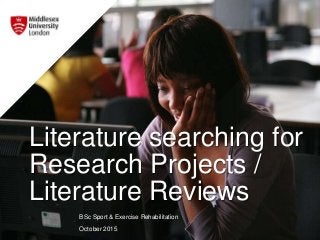 Literature searching for
Research Projects /
Literature Reviews
BSc Sport & Exercise Rehabilitation
October 2015
 