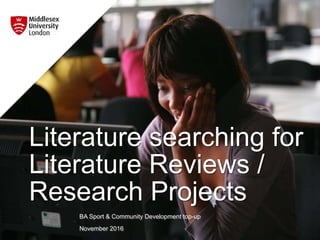 Literature searching for
Literature Reviews /
Research Projects
BA Sport & Community Development top-up
November 2016
 
