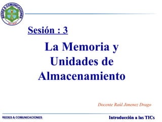 Sesión : 3 La Memoria y Unidades de Almacenamiento Docente Raúl Jimenez Drago 