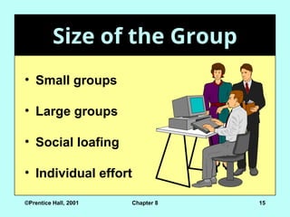 ©Prentice Hall, 2001 Chapter 8 15
Size of the Group
Size of the Group
• Small groups
• Large groups
• Social loafing
• Individual effort
 