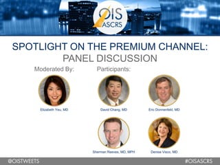 SPOTLIGHT ON THE PREMIUM CHANNEL:
PANEL DISCUSSION
Elizabeth Yeu, MD
Moderated By:
David Chang, MD
Participants:
Eric Donnenfeld, MD
Sherman Reeves, MD, MPH Denise Visco, MD
 