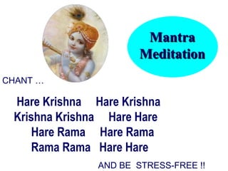 CHANT … Hare Krishna  Hare Krishna   Krishna Krishna  Hare Hare   Hare Rama  Hare Rama   Rama Rama  Hare Hare AND BE  STRESS-FREE !! Mantra Meditation 