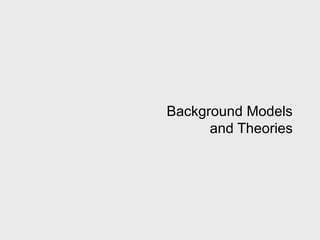 Background Models
      and Theories
 