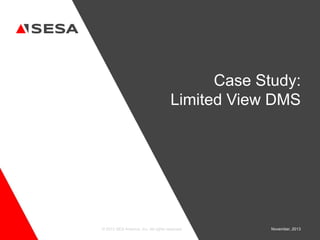 Case Study:
Limited View DMS

© 2013 SES America, Inc. All rights reserved.

November, 2013

 