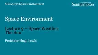 Space Environment
Lecture 9 – Space Weather
The Sun
Professor Hugh Lewis
SESA3038 Space Environment
 
