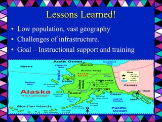 Lessons Learned!
•  Low population, vast geography
•  Challenges of infrastructure.
•  Goal – Instructional support and training
 