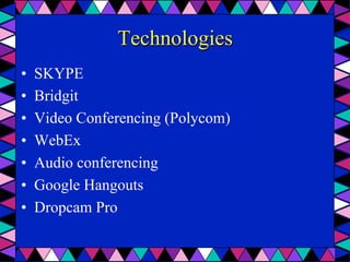 Technologies
•  SKYPE
•  Bridgit
•  Video Conferencing (Polycom)
•  WebEx
•  Audio conferencing
•  Google Hangouts
•  Dropcam Pro
 