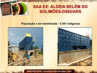 SAA EX: ALDEIA BELÉM DO
SOLIMÕES-DSEI/ARS
População a ser beneficiada - 5.361 indígenas
 
