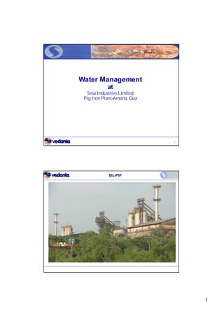 Water Management
            at
  Sesa Industries Limited
 Pig Iron Plant-Amona, Goa




                             1




            SIL-PIP




                                 1
 