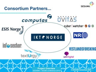 Project Overview
SESAM4 – Verdikt conference 2010
© SESAM4 Consortium 2009
Consortium Partners...
 