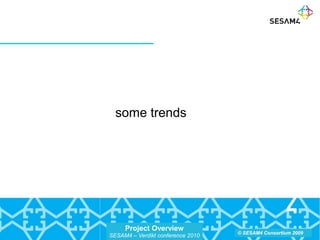 Project Overview
SESAM4 – Verdikt conference 2010
© SESAM4 Consortium 2009
some trends
 