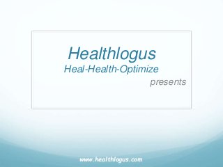 Healthlogus
Heal-Health-Optimize
presents
www.healthlogus.com
 