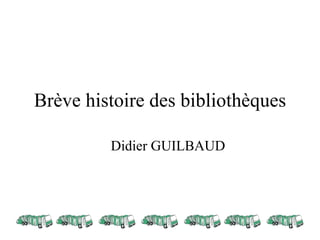 Brève histoire des bibliothèques

         Didier GUILBAUD
 
