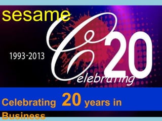 sesame
elebrating
Celebrating 20 years in
Business
 