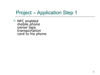 Project – Application Step 1


NFC enabled
mobile phone
owner taps
transportation
card to his phone

5

 