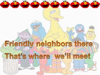 Friendlyneighbors thereFriendlyneighbors therewe’ll meetThat’s wherewe’ll meetThat’s where