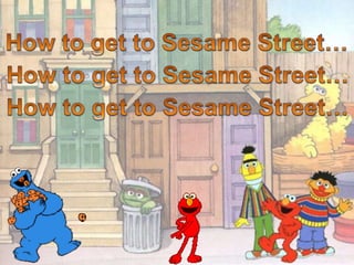 How to get to Sesame Street…How to get to Sesame Street…How to get to Sesame Street…How to get to Sesame Street…How to get to Sesame Street…How to get to Sesame Street…