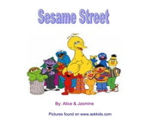 By: Alice & Jasmine Sesame Street Pictures found on www.askkids.com 