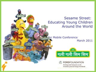 Sesame Street:  Educating Young Children Around the World M is for Mobile Conference  March 2011 
