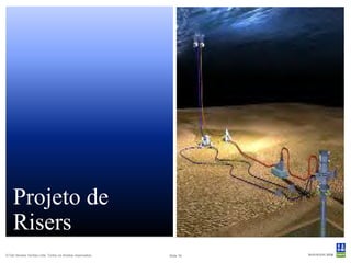 Projeto de
    Risers
© Det Norske Veritas Ltda. Todos os direitos reservados..   Slide 16
 