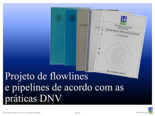 Projeto de flowlines
   e pipelines de acordo com as
   práticas DNV
© Det Norske Veritas Ltda. Todos os direitos reservados..   Slide 34
 