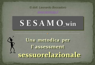 © dott. Leonardo Boccadoro
        www.sexology.it




  Una metodica per
   l’ assessment
sessuorelazionale
 