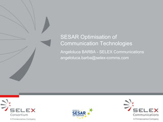 SESAR Optimisation of
Communication Technologies
Angeloluca BARBA - SELEX Communications
angeloluca.barba@selex-comms.com

 