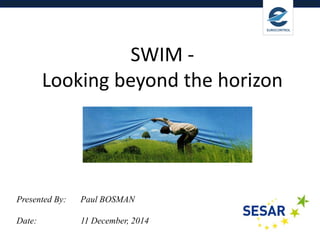 Delivering Digital 
Services 
SWIM - Looking beyond the horizon 
Presented By: Paul BOSMAN 
Date: 11 December, 2014  