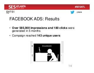 @Mel66
#SESATL
FACEBOOK ADS: Results
14
• Over 585,000 impressions and 180 clicks were
generated in 5 months
• Campaign re...