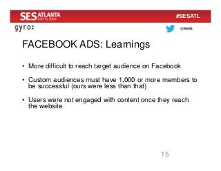 @Mel66
#SESATL
FACEBOOK ADS: Learnings
15
• More difficult to reach target audience on Facebook
• Custom audiences must ha...