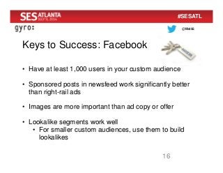 @Mel66
#SESATL
Keys to Success: Facebook
16
• Have at least 1,000 users in your custom audience
• Sponsored posts in newsf...