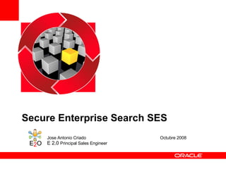 Secure Enterprise Search SES Jose Antonio Criado Octubre 2008 E 2.0  Principal Sales Engineer 