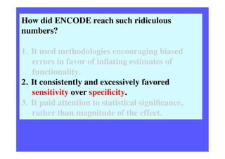 How did ENCODE reach such ridiculous
numbers?	

	

1.  It used methodologies encouraging biased
errors in favor of inﬂatin...