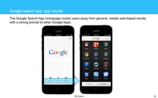 Google search app: app results
The Google Search App homepage routes users away from general, mobile web-based results
with a strong prompt to other Google Apps.

SES Berlin

22

 