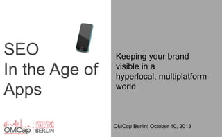 SEO
In the Age of
Apps

Keeping your brand
visible in a
hyperlocal, multiplatform
world

OMCap Berlin| October 10, 2013

 