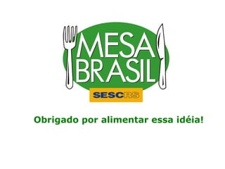 Obrigado por alimentar essa idéia! 