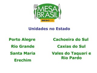 Unidades no Estado Porto Alegre  Rio Grande Santa Maria Erechim Cachoeira do Sul  Caxias do Sul Vales do Taquari e Rio Pardo 