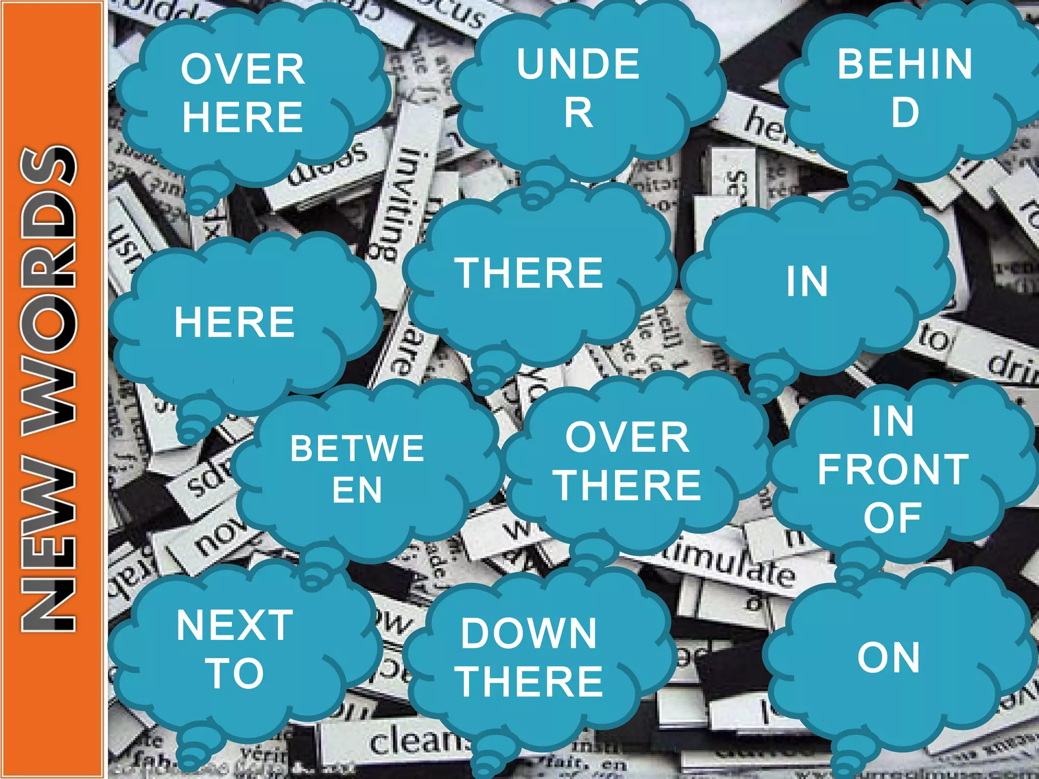 OVER         UNDE          BEHIN
HERE          R              D


           THERE      IN
HERE

              OVER       IN
   BETWE
     EN       THERE    FRONT
                         OF

NEXT       DOWN
 TO                        ON
           THERE
 