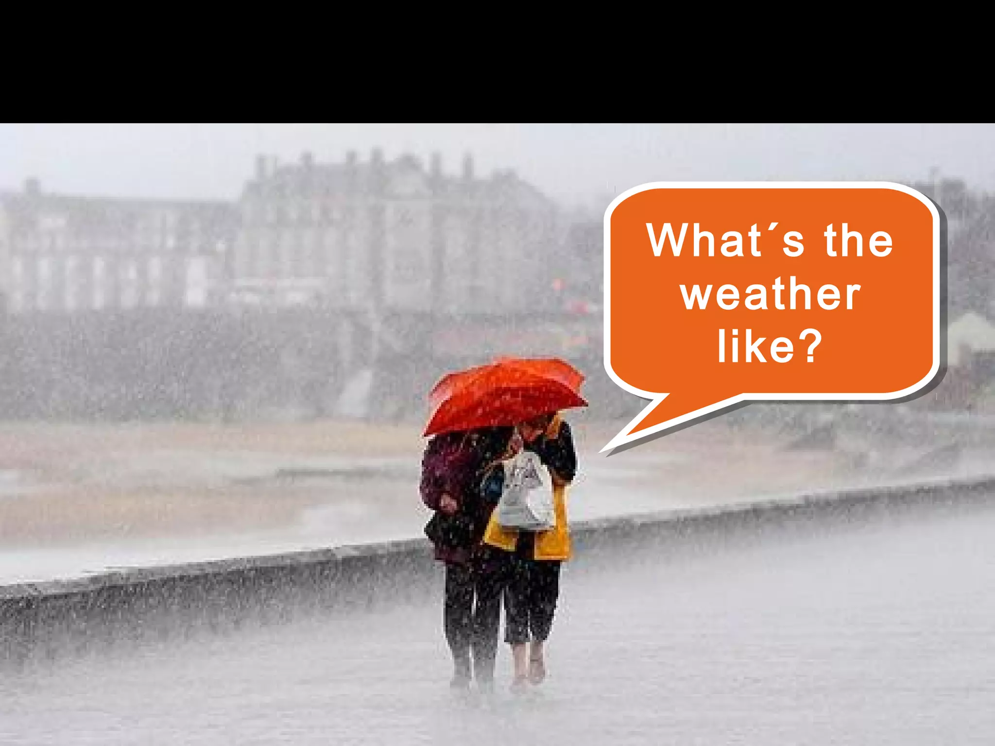 What´s the
What´s the
 weather
 weather
  like?
   like?
 