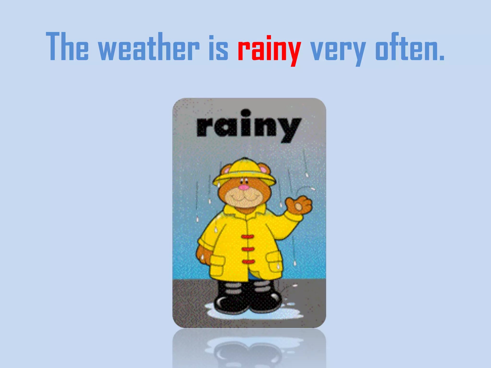The weather is rainy very often.
 