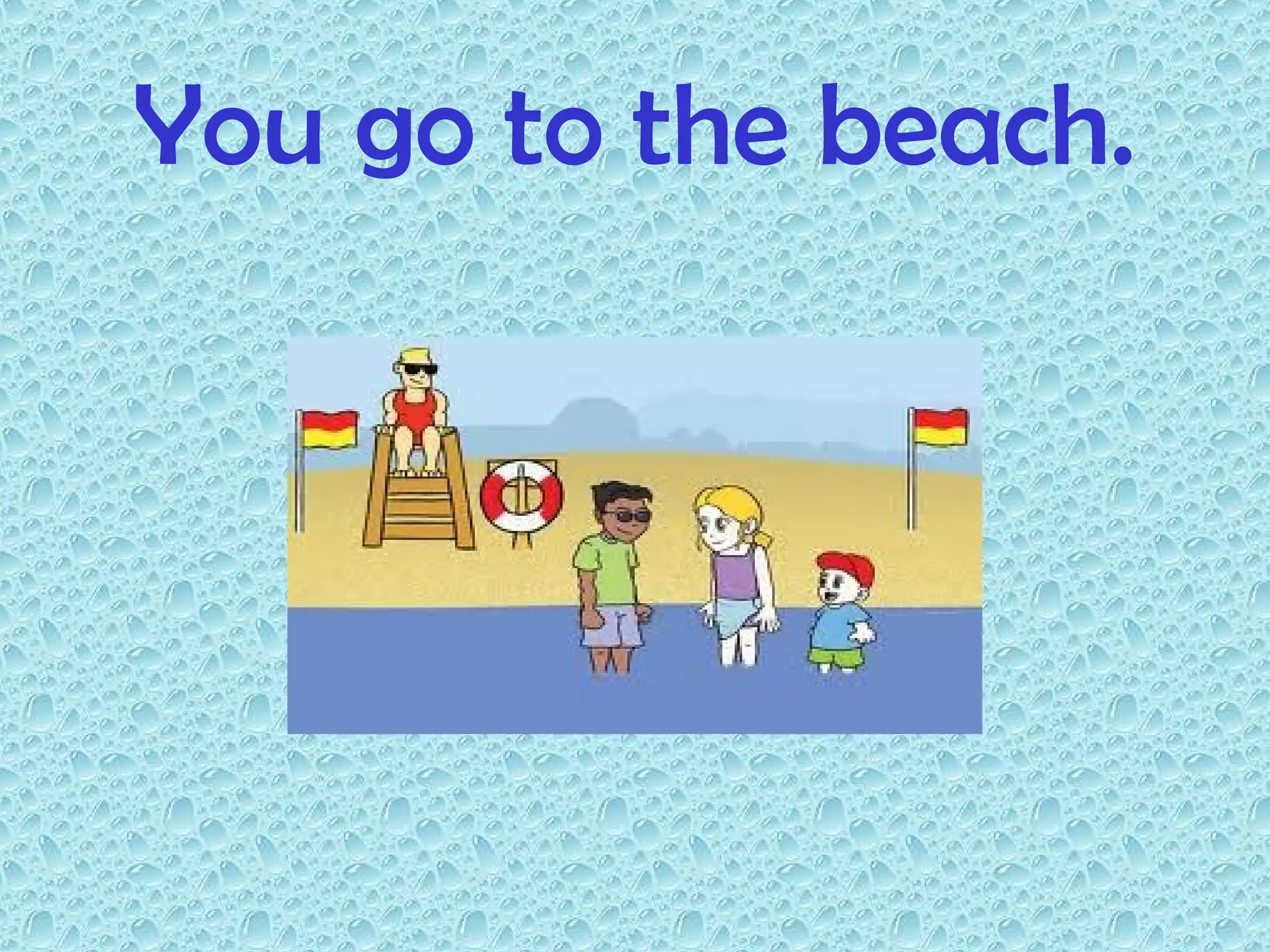 You go to the beach.
 