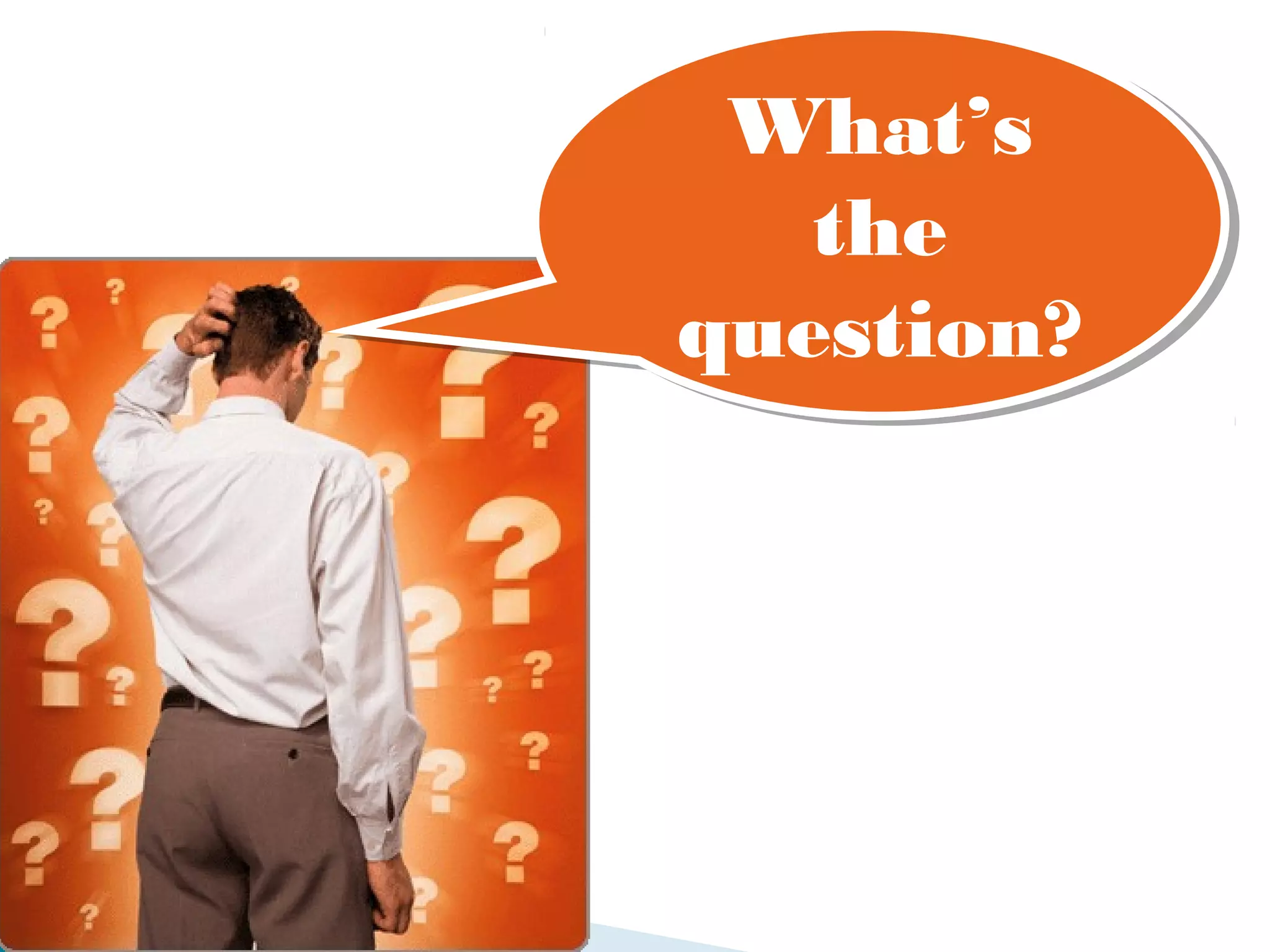 What’s
 What’s
   the
   the
question?
question?
 